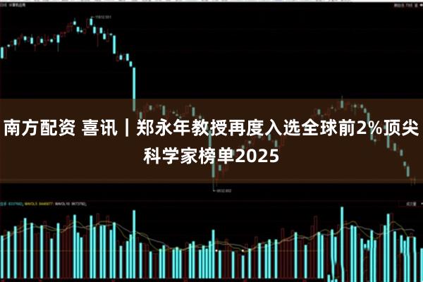 南方配资 喜讯｜郑永年教授再度入选全球前2%顶尖科学家榜单2025