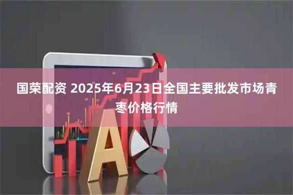 国荣配资 2025年6月23日全国主要批发市场青枣价格行情