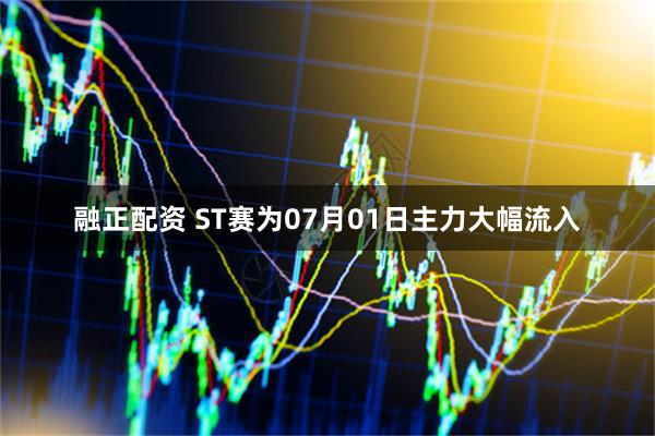 融正配资 ST赛为07月01日主力大幅流入